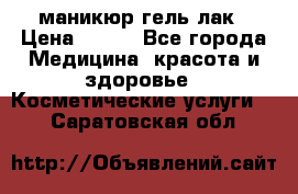 маникюр гель лак › Цена ­ 900 - Все города Медицина, красота и здоровье » Косметические услуги   . Саратовская обл.